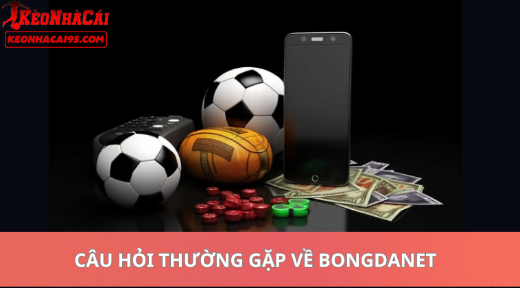 Bongdanet – Soi Kèo Bóng Đá, Nhận Định Và Tỷ Lệ Kèo Mới Nhất 3 Câu Hỏi Thường Gặp Về Bongdanet