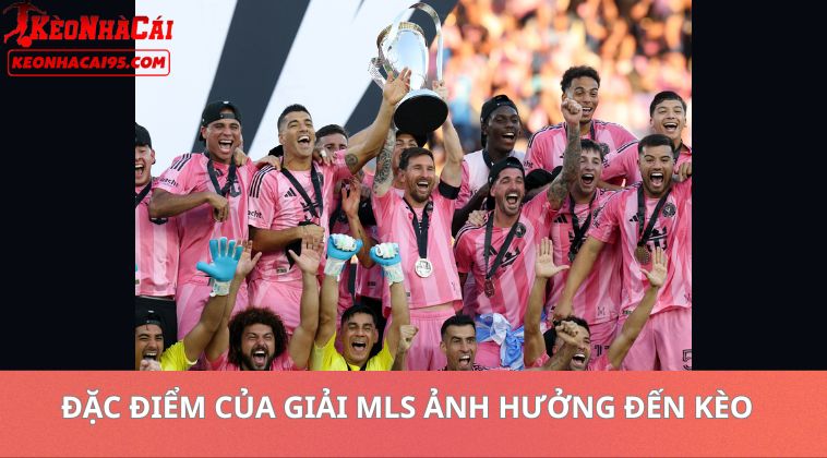 Đặc Điểm Của Giải MLS Ảnh Hưởng Đến Kèo Bóng đá Mỹ MLS